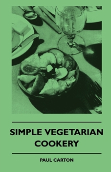 Simple Vegetarian Cookery - A Complete Collection of Old-Time Recipes Without Meat