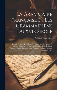 Hardcover La Grammaire Française Et Les Grammairiens Du Xvie Siècle: Dubois (sylvius), L. Meigret, J. Pelletier, G. Des Autels, P. Ramus, J. Garnier, J. Pillot, [French] Book