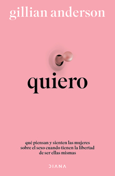 Quiero: Qué Piensan Y Sienten Las Mujeres Sobre El Sexo Cuando Tienen La Libertad de Ser Ellas Mismas (Relatos) / Want: Sexual Fantasies by Anonymous (Short Stories)