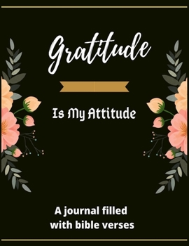 Gratitude Is My Attitude: A 52 Week Guide To Cultivate An Attitude Of Gratitude: A Journal Filled With Bible Verses