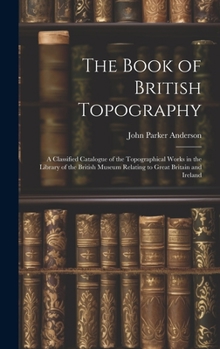 Hardcover The Book of British Topography: A Classified Catalogue of the Topographical Works in the Library of the British Museum Relating to Great Britain and I Book