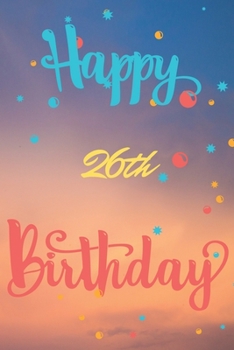 Happy 26th Birthday: 26th Birthday Gift / Journal / Notebook / Diary / Unique Greeting & Birthday Card Alternative