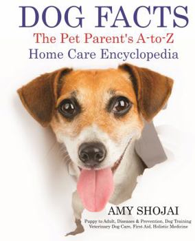 Dog Facts: The Pet Parent's A-to-Z Home Care Encyclopedia