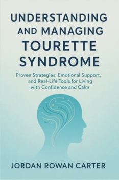 Understanding and Managing Tourette Syndrome: Proven Strategies, Emotional Support, and Real-Life Tools for Living with Confidence and Calm