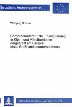 Computerunterstuetzte Finanzplanung in Klein- Und Mittelbetrieben- Dargestellt Am Beispiel Eines Grosshandelsunternehmens: Dargestellt Am Beispiel Ein