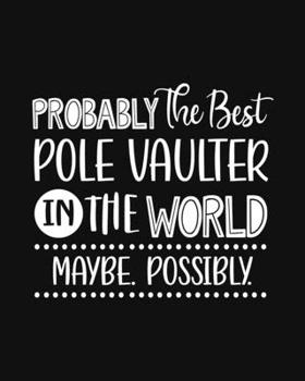 Probably the Best Pole Vaulter In the World. Maybe. Possibly.: Pole Vaulting Gift for People Who Love to Pole Vault - Funny Saying with Black and White Cover Design - Blank Lined Journal or Notebook