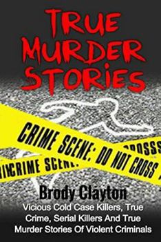 Paperback True Murder Stories: Vicious Cold Case Killers, True Crime, Serial Killers And True Murder Stories Of Violent Criminals Book