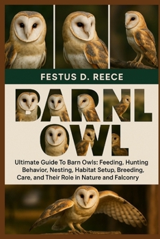 BARN OWL: Ultimate Guide To Barn Owls Feeding, Hunting Behavior, Nesting, Habitat Setup, Breeding, Care, and Their Role in Nature and Falconry