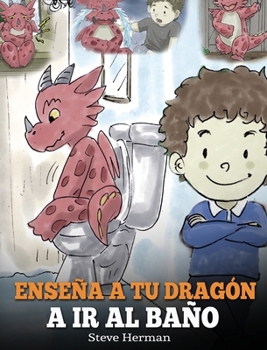 Hardcover Enseña a Tu Dragón a Ir al Baño: Cómo Enseñar a Ir al Baño a Tu Dragón Que Tiene Miedo a Hacer Popó. Una Linda Historia Para Niños Para Hacer que el E [Spanish] Book