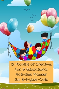 Paperback 12 Months of Creative, Fun & Educational Activities Planner for 3-6-Year-Olds: Keeping Kids Busy, Learning & Happy Book