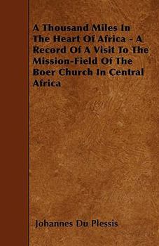 A Thousand Miles In The Heart Of Africa - A Record Of A Visit To The Mission-Field Of The Boer Church In Central Africa