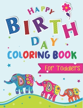 Happy Birthday Coloring Book for Toddlers: An Birthday Coloring Book with beautiful Birthday Cake, Cupcakes, Hat, bears, boys, girls, candles, ... Amazing Birthday Gifts for Children's