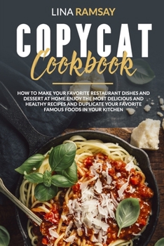 Paperback Copycat Cookbook: How to Make Your Favorite Restaurant Dishes and Dessert at Home.Enjoy the Most Delicious and Healthy Recipes and Dupli Book