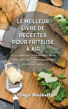 Le meilleur livre de recettes pour friteuse ? air: Les meilleures recettes de friture ? l'air, des repas rapides pr?ts en 25 minutes ou moins pour viv