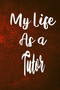 My Life as a Tutor: The perfect gift for the professional in your life - Funny 119 page lined journal!
