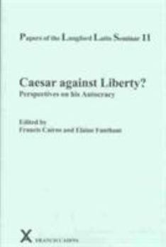 Caesar Against Liberty?: Perspectives on His Autocracy Papers of the Langford Latin Seminar (Arca, Classical and Medieval Texts, Papers and Monographs, 43) - Book #43 of the ARCA Classical and Medieval Texts, Papers and Monographs