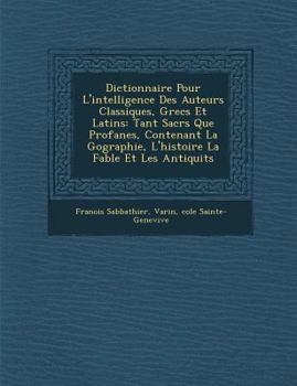 Paperback Dictionnaire Pour L'Intelligence Des Auteurs Classiques, Grecs Et Latins: Tant Sacr S Que Profanes, Contenant La G Ographie, L'Histoire La Fable Et Le [French] Book