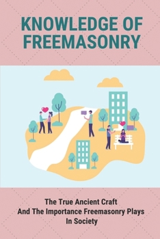 Paperback Knowledge Of Freemasonry: The True Ancient Craft And The Importance Freemasonry Plays In Society: Learn About The Craft Book