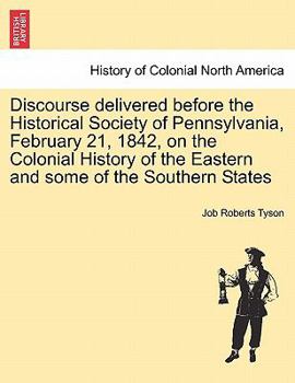 Discourse Delivered Before The Historical Society Of Pennsylvania, February 21, 1842, On The Colonial History Of The Eastern And Some Of The Southern States