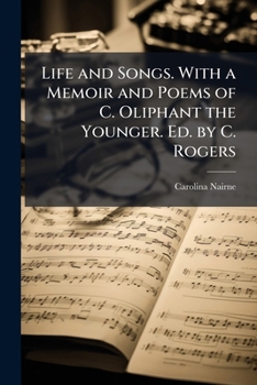 Life and songs of the Baroness Nairne, with a memoir and poems of Caroline Oliphant the younger