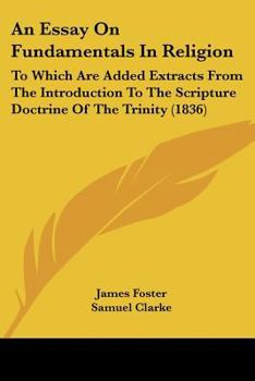 Paperback An Essay On Fundamentals In Religion: To Which Are Added Extracts From The Introduction To The Scripture Doctrine Of The Trinity (1836) Book