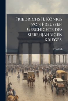 Paperback Friedrichs II. Königs von Preußen Geschichte des siebenjährigen Krieges. [German] Book