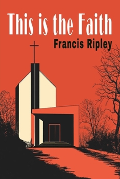 Paperback This Is the Faith: A Complete Explanation of the Catholic Faith Book
