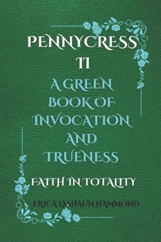 PENNYCRESS II A GREEN BOOK OF INVOCATION AND TRUENESS: FAITH IN TOTALITY (PENNYCRESS A BLACK BOOK OF INVOCATION AND TRUENESS SPIRIT AND ALIVENESS)