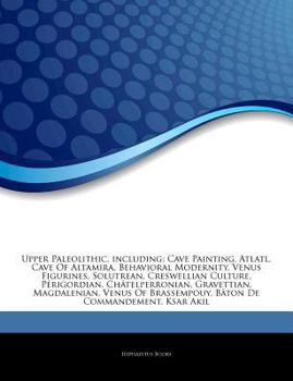 Paperback Articles on Upper Paleolithic, Including: Cave Painting, Atlatl, Cave of Altamira, Behavioral Modernity, Venus Figurines, Solutrean, Creswellian Cultu Book