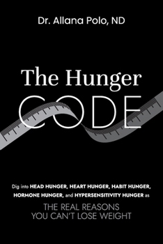 THE HUNGER CODE: Dig into Head Hunger, Heart Hunger, Habit Hunger, Hormone Hunger, and Hypersensitivity Hunger as The Real Reasons You Can't Lose Weight