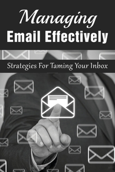 Paperback Managing Email Effectively: Strategies For Taming Your Inbox: Awesome Email Management Tools Book