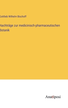 Nachträge zur medicinisch-pharmaceutischen Botanik