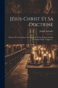 Paperback Jésus-christ Et Sa Doctrine: Histoire De La Naissance, De L'église Et De Ses Progrès Pendant Le Premier Siècle, Volume 2... [French] Book