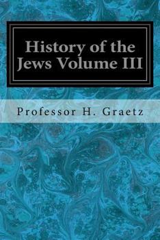 Paperback History of the Jews Volume III: From the Revolt Against the Zendik (511 C.E.) to the Capture of St. Jean d'Acre by the Mahometans (1291 C.E.) Book