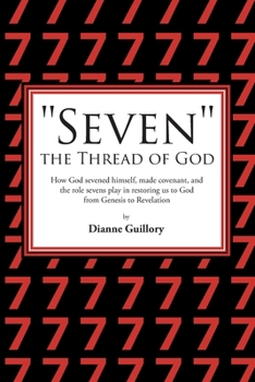 "Seven" the Thread of God: How God sevened himself, made covenant, and the role sevens play in restoring us to God from Genesis to Revelation