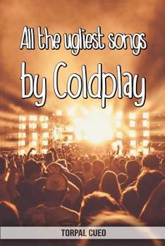 All the ugliest songs by Coldplay: Funny notebook for fan. These books are gifts, collectibles or birthday card for kids boys girls women. Joke present for Coldplay fans (Read the description below)