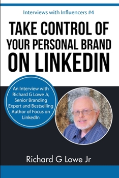 Paperback Take Control of Your Personal Brand on LinkedIn: An Interview with Richard G Lowe Jr, Senior Branding Expert and Bestselling Author of Focus on Linked Book