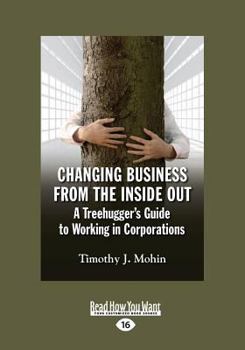 Paperback Changing Business from the Inside Out: A Treehugger's Guide to Working in Corporations (Large Print 16pt) [Large Print] Book