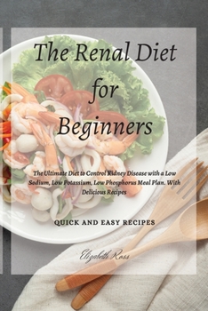 Paperback The Renal Diet for Beginners: The Ultimate Diet to Control Kidney Disease with a Low Sodium, Low Potassium, Low Phosphorus Meal Plan. With Delicious Book