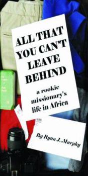 Paperback All That You Can't Leave Behind: A Rookie Missionary's Life in Africa Book