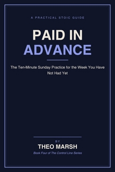 Paid in Advance: The Ten-Minute Sunday Practice to Stop Suffering the Week Before It Happens, Without Pretending You Are Fine (The Control Line Series)