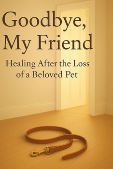 Goodbye, My Friend: Healing After the Loss of a Beloved Pet: A Gentle Guide through Pet Loss