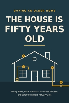 The House Is Fifty Years Old: Buying an Older Home: Wiring, Pipes, Lead, Asbestos, Insurance Refusals, and What the Repairs Actually Cost
