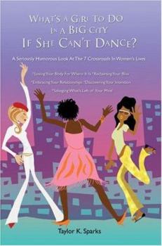 What's A Girl To Do In A Big City If She Can't Dance?: A Seriously Humorous Look At The 7 Crossroads In Women's Lives