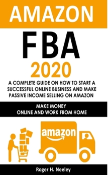 Paperback Amazon FBA 2020: A Complete Guide on How to Start a Successful Online Business and Make Passive Income Selling on Amazon: Make Money On Book