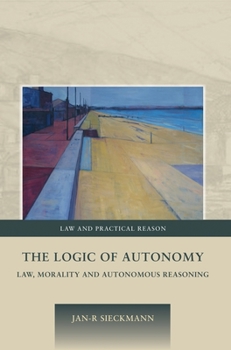 Hardcover The Logic of Autonomy: Law, Morality and Autonomous Reasoning Book