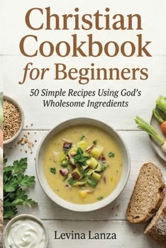 Christian Cookbook for Beginners: 50 Simple Recipes Using God’s Wholesome Ingredients