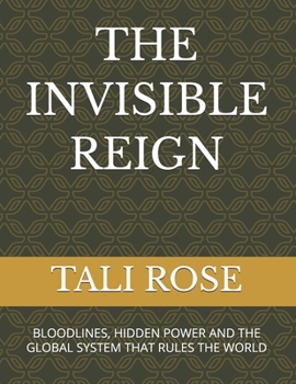 THE INVISIBLE REIGN: BLOODLINES, HIDDEN POWER AND THE GLOBAL SYSTEM THAT RULES THE WORLD