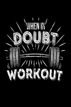 When In Doubt Workout: Bodybuilding Journal, Physical Fitness Journal, Fitness Log Books, Workout Log Books for Men & Women Track Your Progress, Cardio, Weights And More! 6x9 Paperback