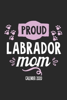 Proud Labrador Mom Calender 2020: Funny Cool Labrador Calender 2020 | Monthly & Weekly Planner  - 6x9 - 128 Pages. Cute Gift For All Dog Moms, Mothers, New Pet Owners, Enthusiasts, Fans And Lovers